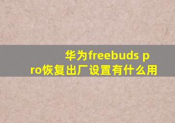 华为freebuds pro恢复出厂设置有什么用